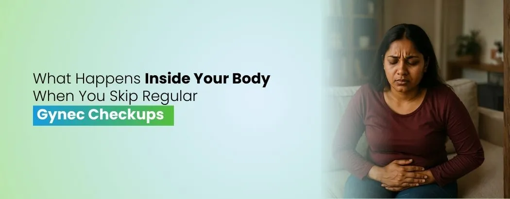 What Happens Inside Your Body When You Skip Regular Gynec Checkups?