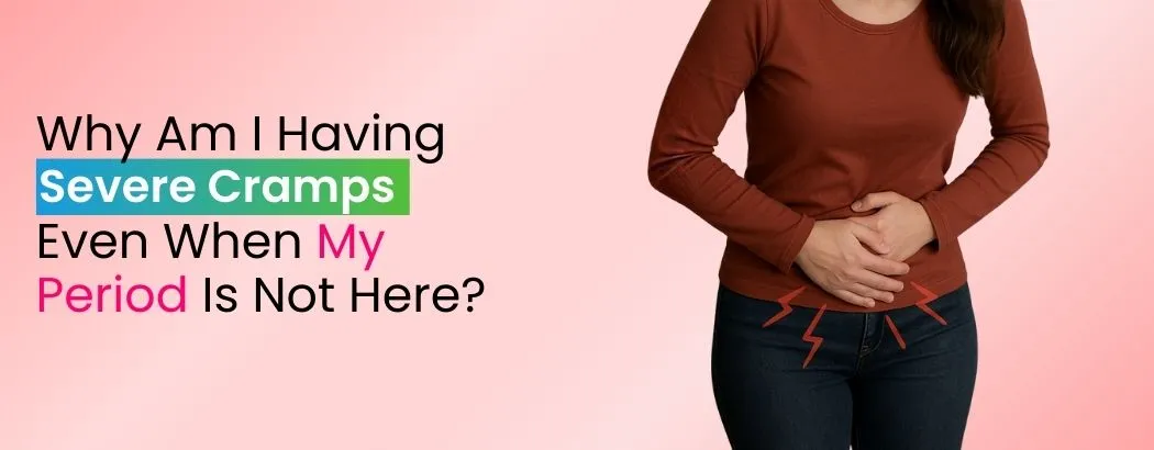 Why Am I Having Severe Cramps Even When My Period Is Not Here?