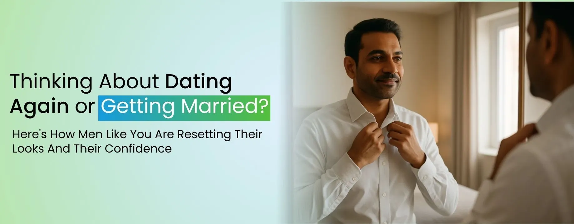 Thinking About Dating Again or Getting Married? Here's How Men Like You Are Resetting Their Looks — And Their Confidence