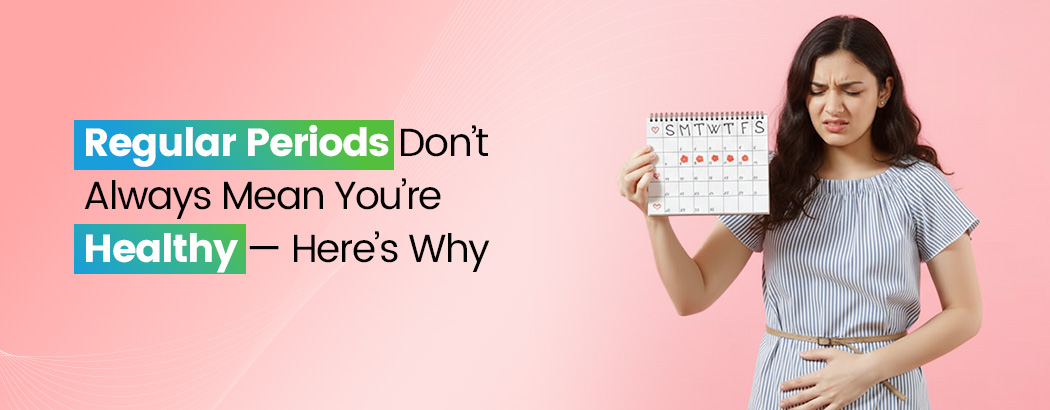 Regular Periods Don’t Always Mean You’re Healthy — Here’s Why
