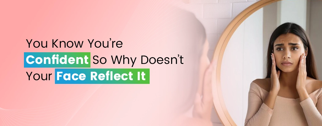 You Know You’re Confident So Why Doesn’t Your Face Reflect It