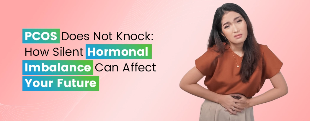 PCOS Does Not Knock: How Silent Hormonal Imbalance Can Affect Your Future
