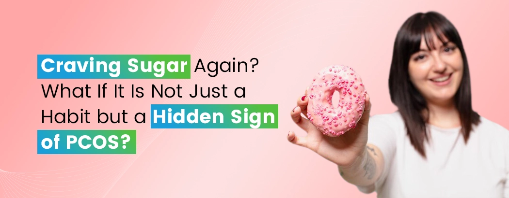 Craving Sugar Again? What If It Is Not Just a Habit but a Hidden Sign of PCOS?