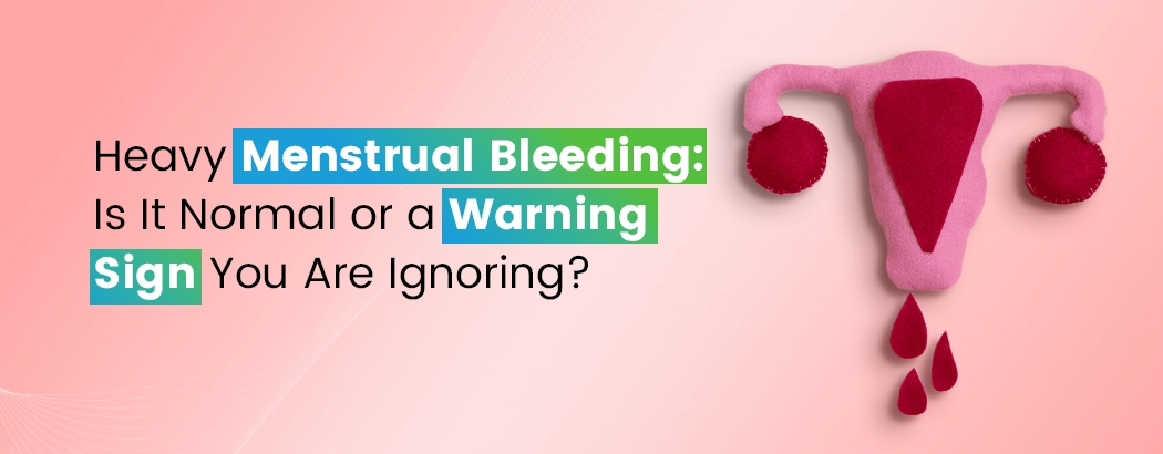 Heavy Menstrual Bleeding: Is It Normal or a Warning Sign You Are Ignoring?