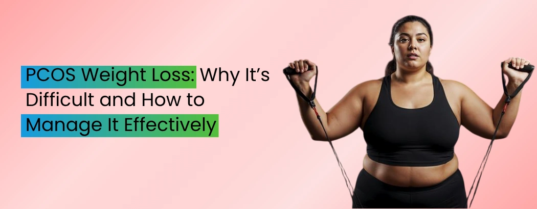 PCOS Weight Loss: Why It’s Difficult and How to Manage It Effectively