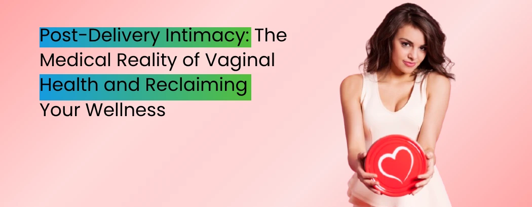Post-Delivery Intimacy: The Medical Reality of Vaginal Health and Reclaiming Your Wellness