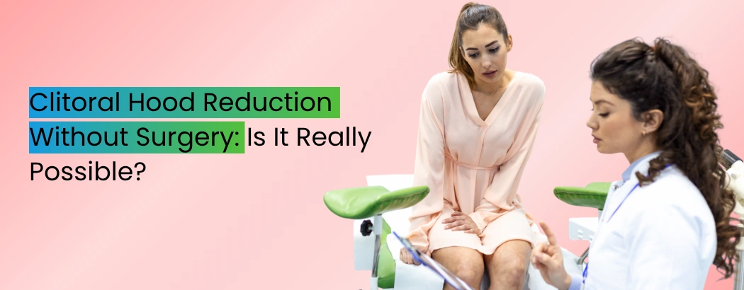 Clitoral Hood Reduction Without Surgery: Is It Really Possible?