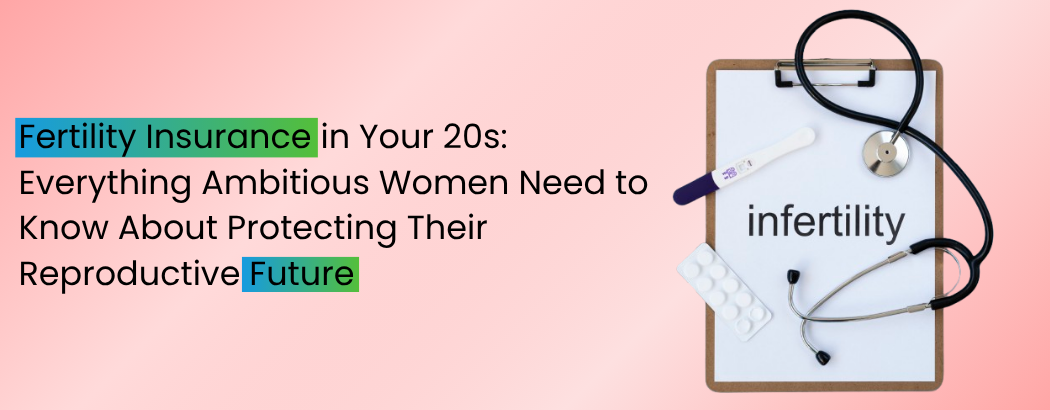 Fertility Insurance in Your 20s: Everything Ambitious Women Need to Know About Protecting Their Reproductive Future