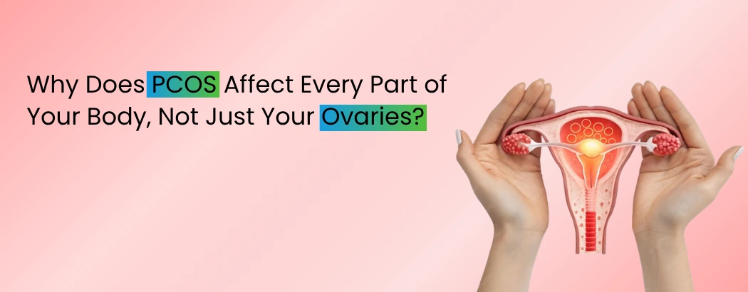 Why Does PCOS Affect Every Part of Your Body, Not Just Your Ovaries?