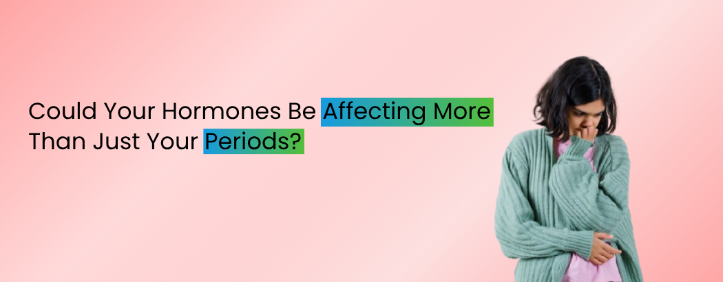 Could Your Hormones Be Affecting More Than Just Your Periods?