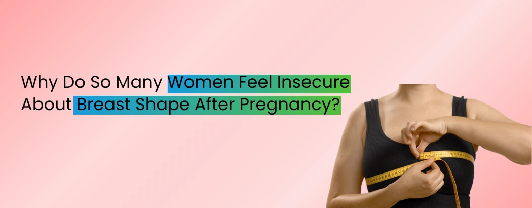 Why Do So Many Women Feel Insecure About Breast Shape After Pregnancy?
