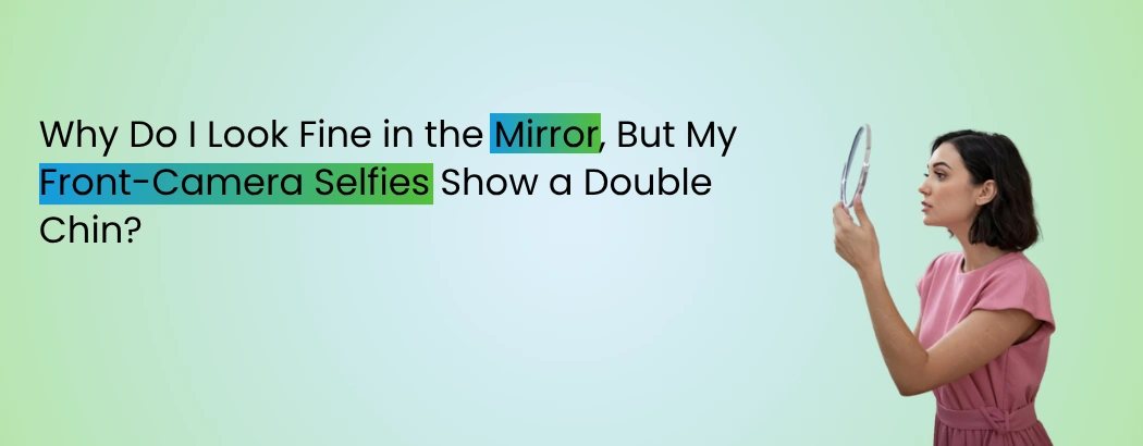 Why Do I Look Fine in the Mirror, But My Front-Camera Selfies Show a Double Chin?