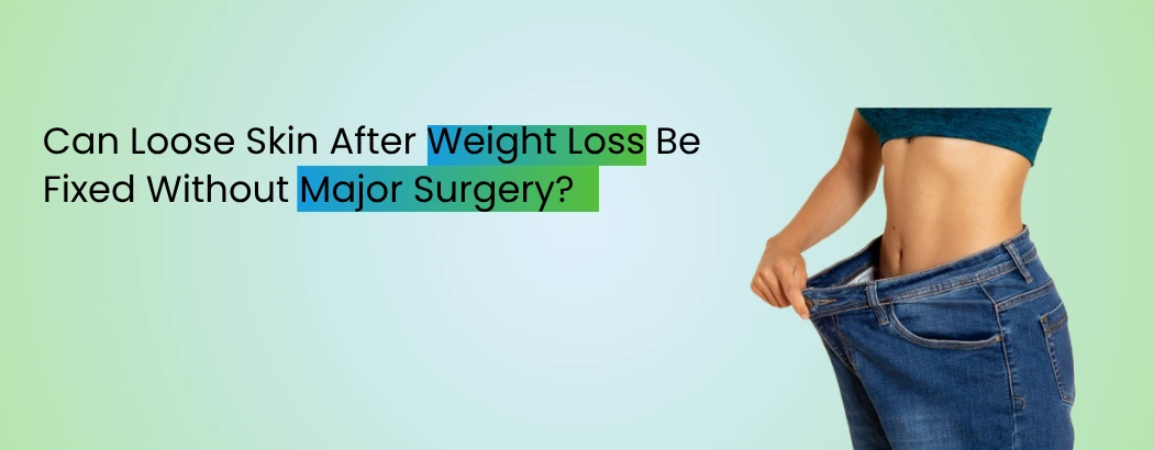 Can Loose Skin After Weight Loss Be Fixed Without Major Surgery?