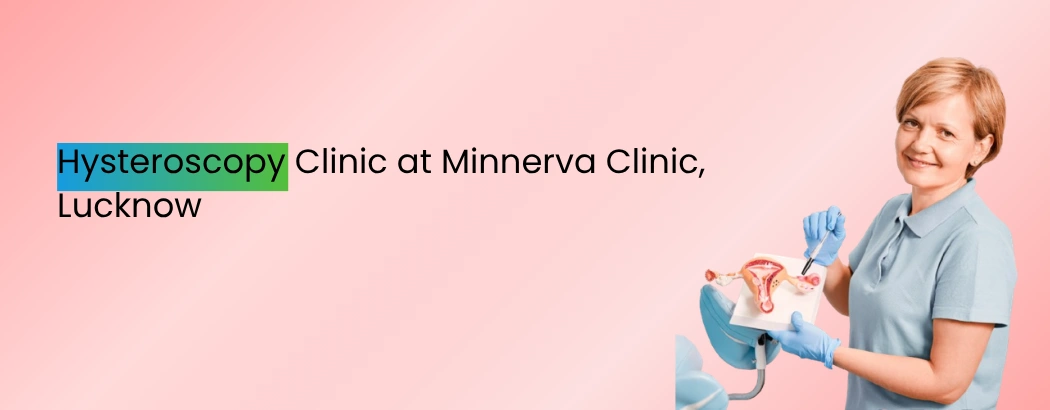 Hysteroscopy Clinic at Minnerva Clinic, Lucknow